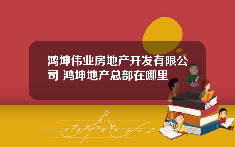 鸿坤伟业房地产开发有限公司 鸿坤地产总部在哪里